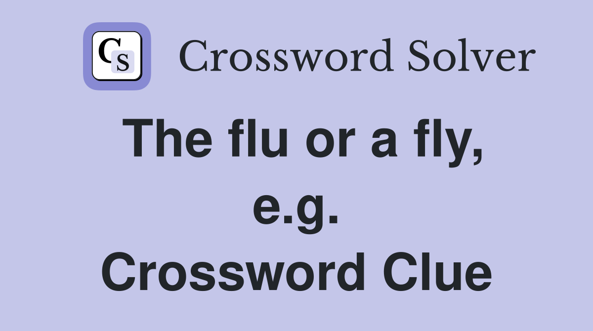 The flu or a fly, e.g. Crossword Clue