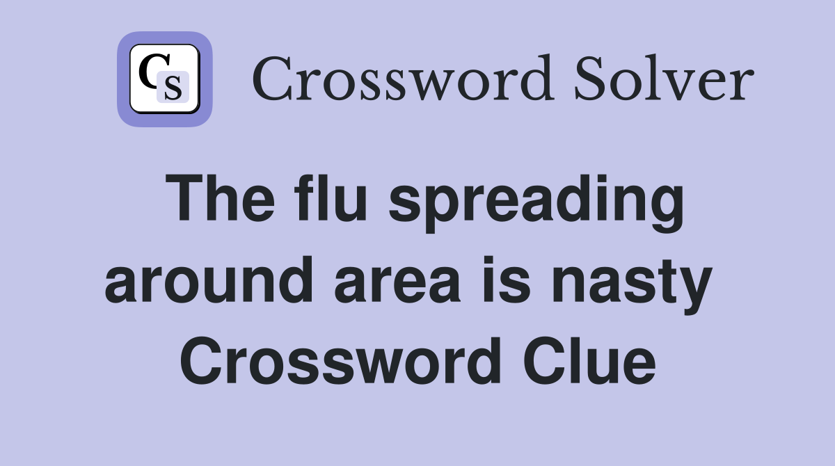 The flu spreading around area is nasty  Crossword Clue
