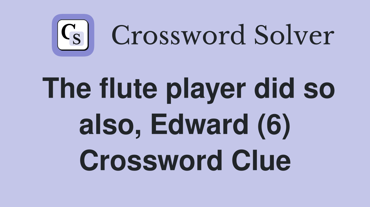 The flute player did so also, Edward (6) Crossword Clue