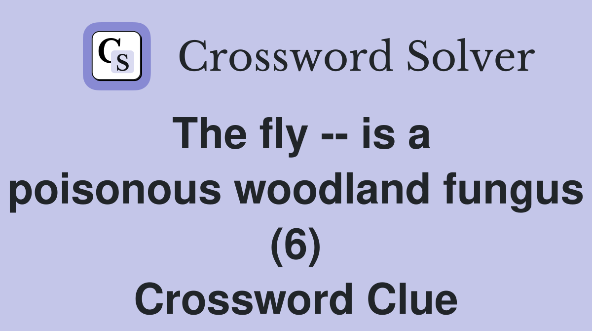 The fly -- is a poisonous woodland fungus (6) Crossword Clue