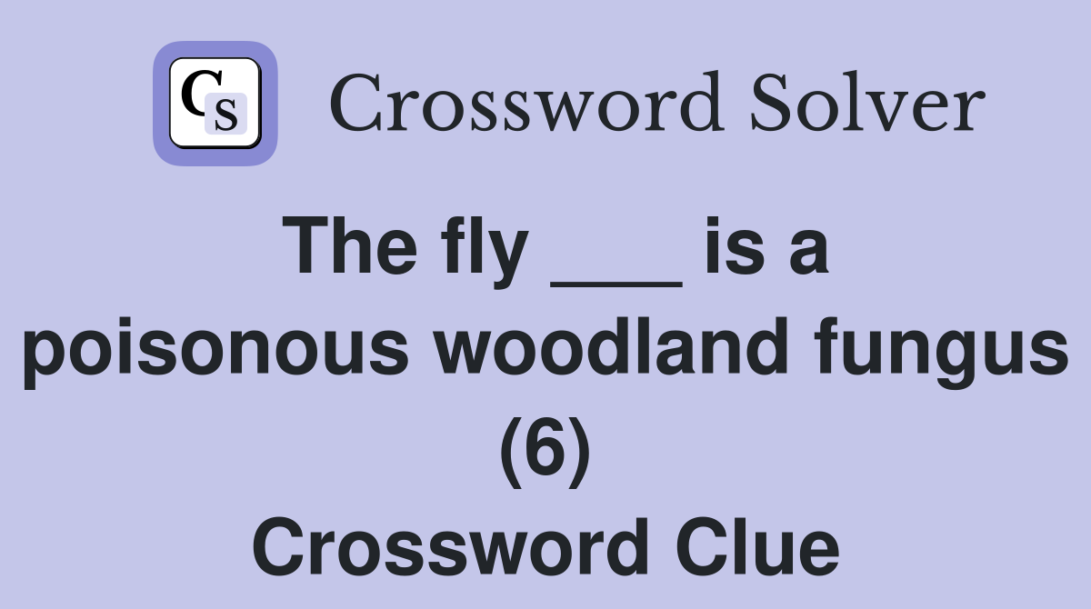 The fly ___ is a poisonous woodland fungus (6) Crossword Clue
