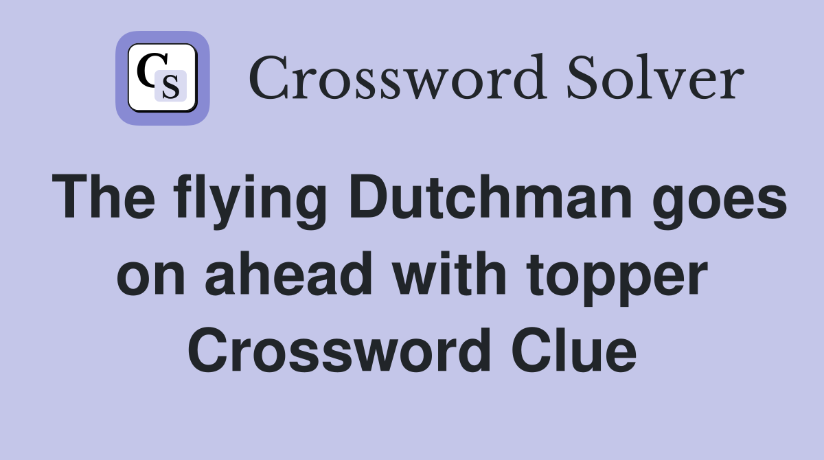 The flying Dutchman goes on ahead with topper Crossword Clue