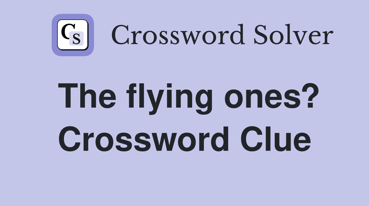 The flying ones? Crossword Clue