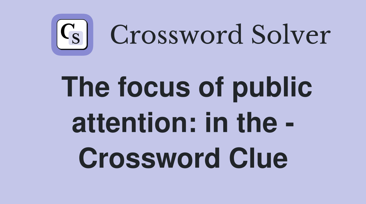 The focus of public attention: in the - Crossword Clue