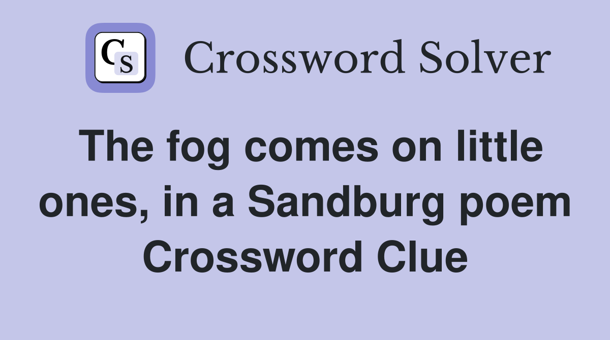 The fog comes on little ones, in a Sandburg poem Crossword Clue