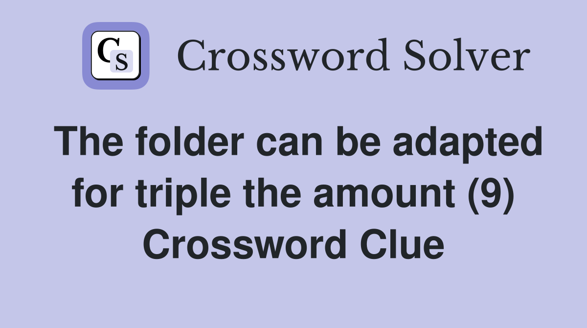 The folder can be adapted for triple the amount (9) Crossword Clue
