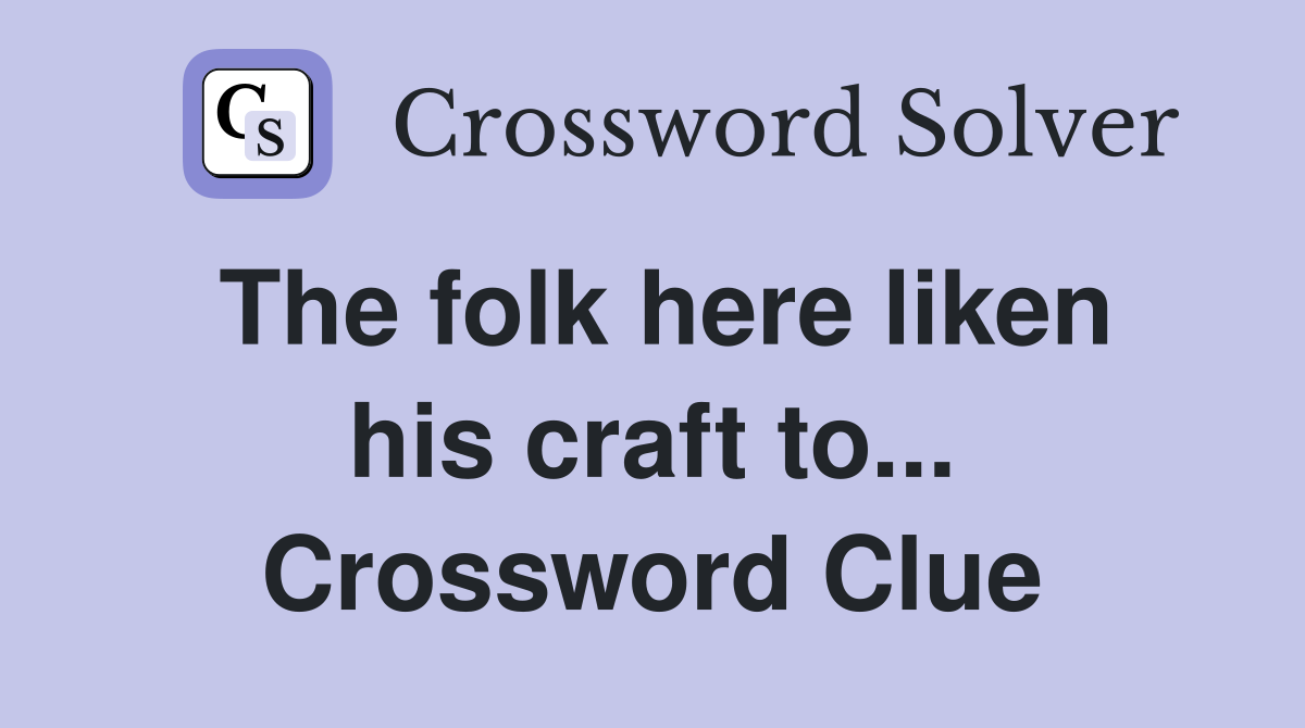 The folk here liken his craft to... Crossword Clue