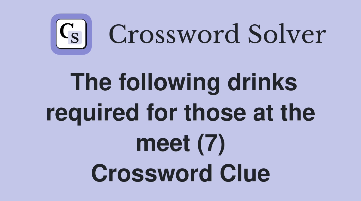 The following drinks required for those at the meet (7) Crossword Clue