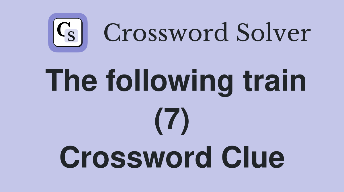 The following train (7) Crossword Clue