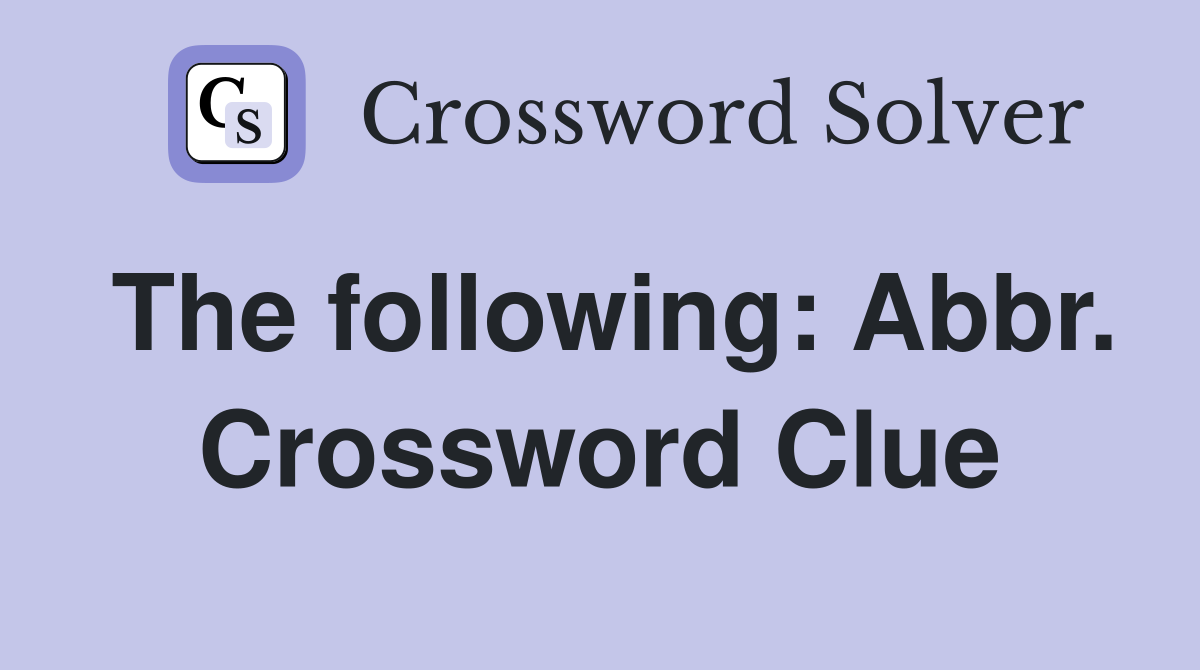 The following: Abbr. Crossword Clue