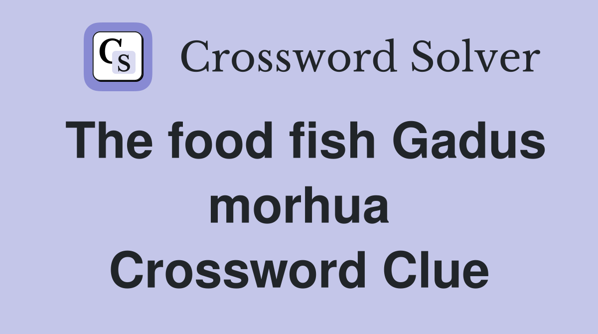 The food fish Gadus morhua Crossword Clue