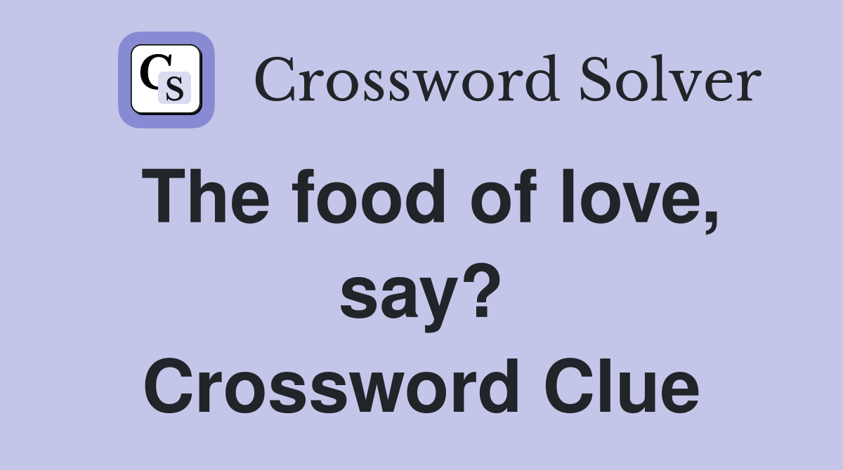 The food of love, say? Crossword Clue