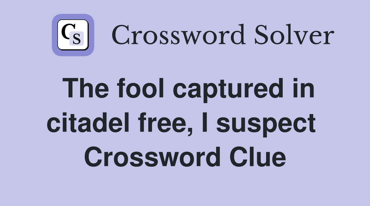 The fool captured in citadel free, I suspect  Crossword Clue