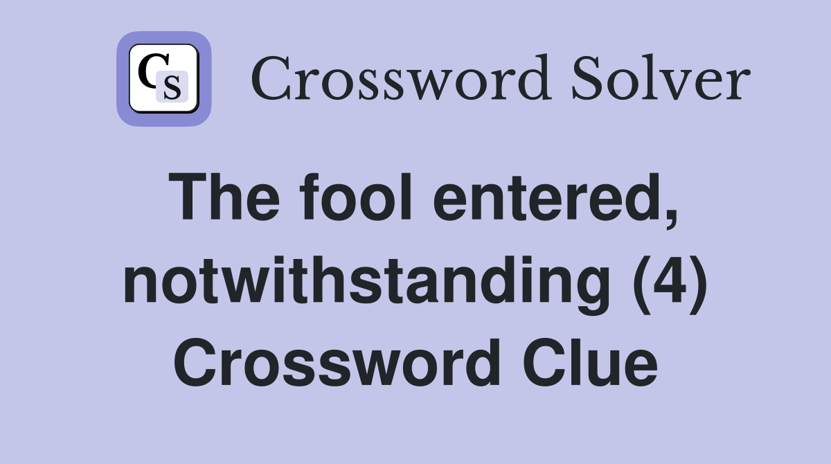 The fool entered, notwithstanding (4) Crossword Clue