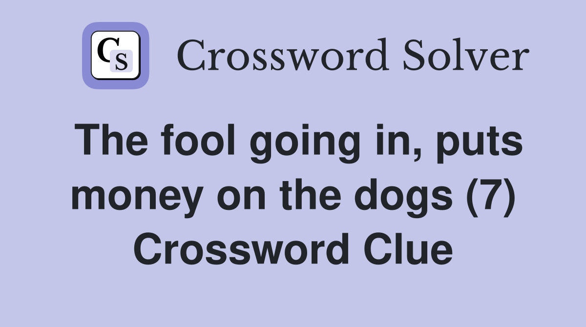 The fool going in, puts money on the dogs (7) Crossword Clue