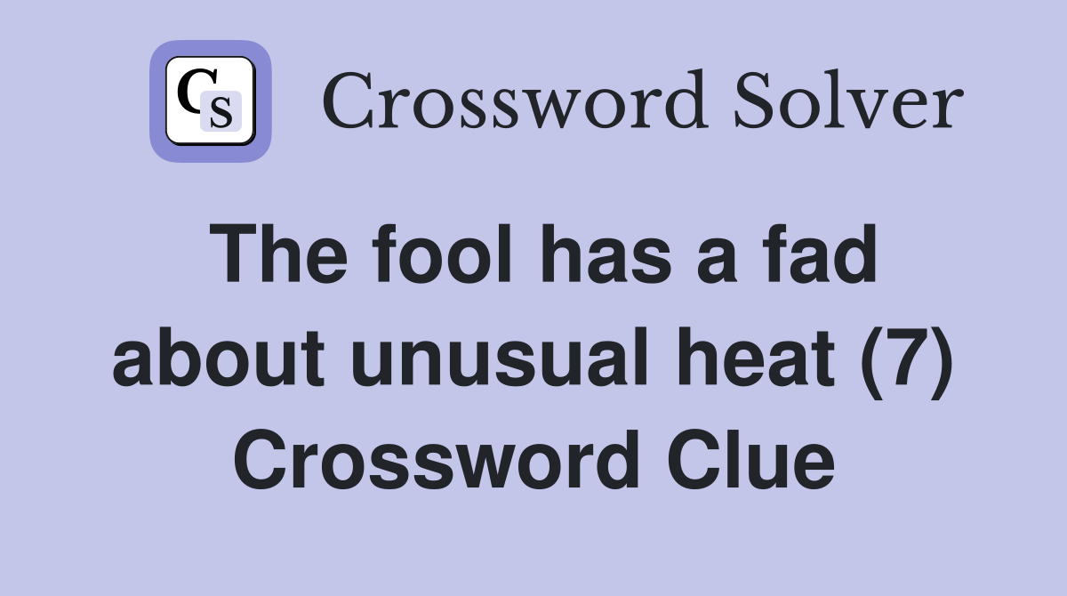 The fool has a fad about unusual heat (7) Crossword Clue