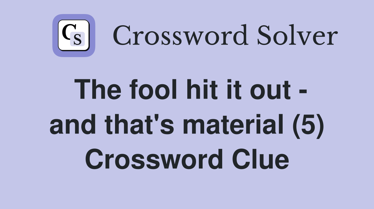 The fool hit it out - and that's material (5) Crossword Clue