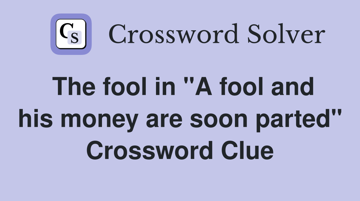 The fool in "A fool and his money are soon parted" Crossword Clue