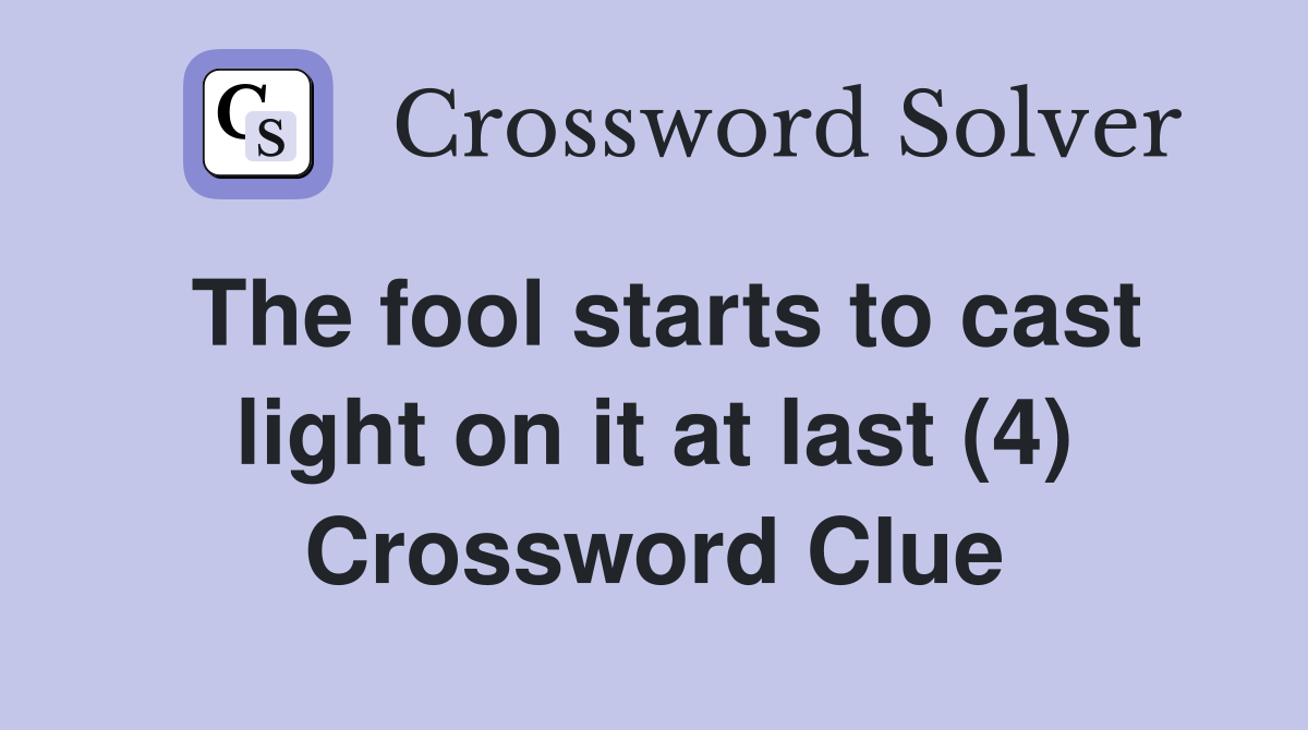 The fool starts to cast light on it at last (4) Crossword Clue