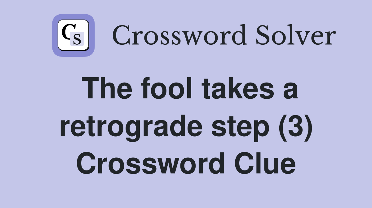 The fool takes a retrograde step (3) Crossword Clue