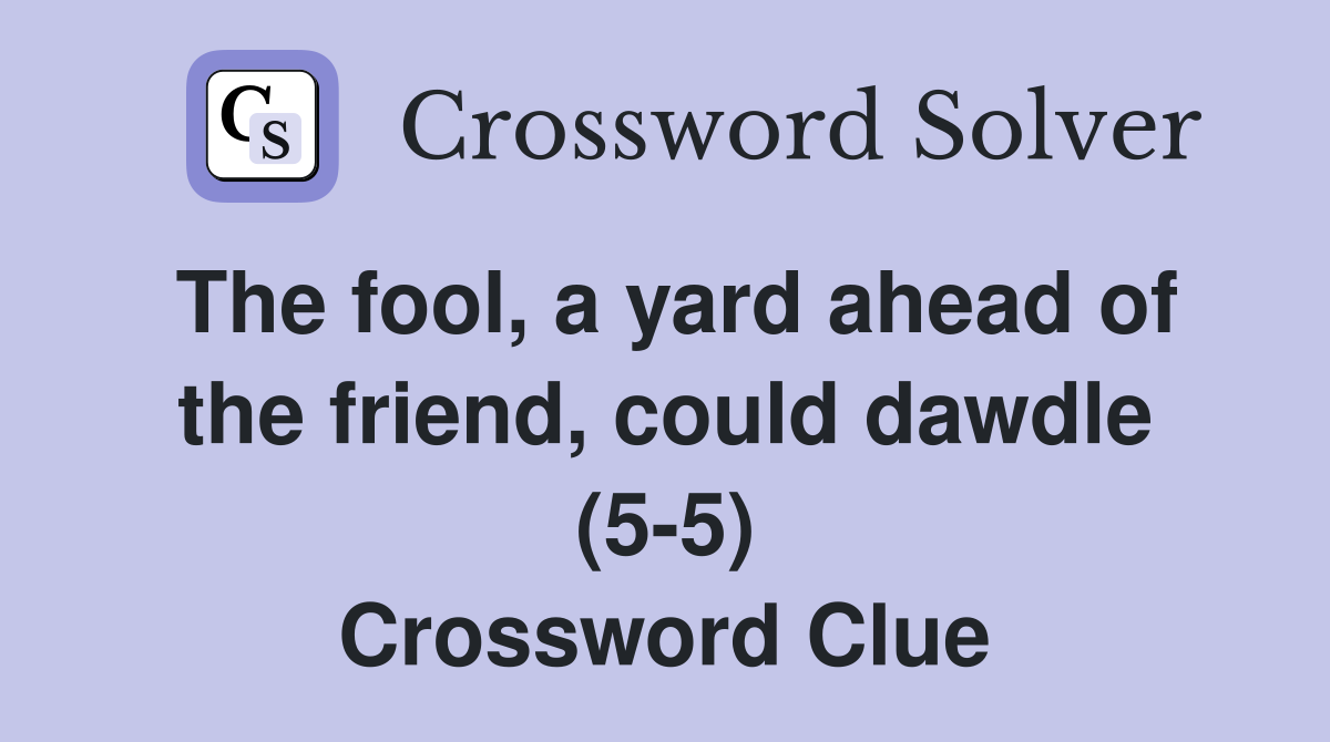The fool, a yard ahead of the friend, could dawdle (5-5) Crossword Clue