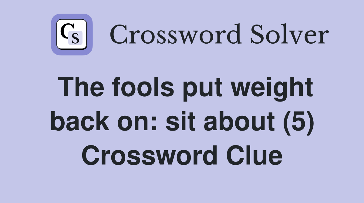 The fools put weight back on: sit about (5) Crossword Clue