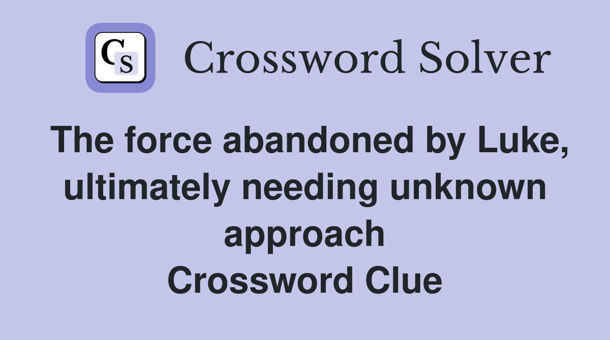 The force abandoned by Luke, ultimately needing unknown approach Crossword Clue