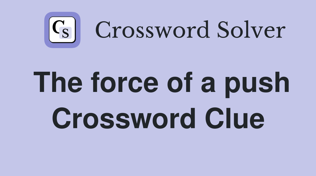 The force of a push Crossword Clue
