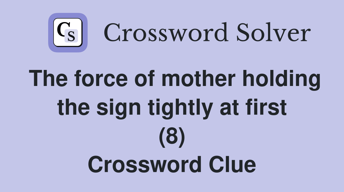 The force of mother holding the sign tightly at first (8) Crossword Clue
