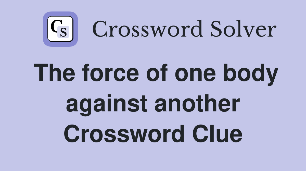 The force of one body against another Crossword Clue
