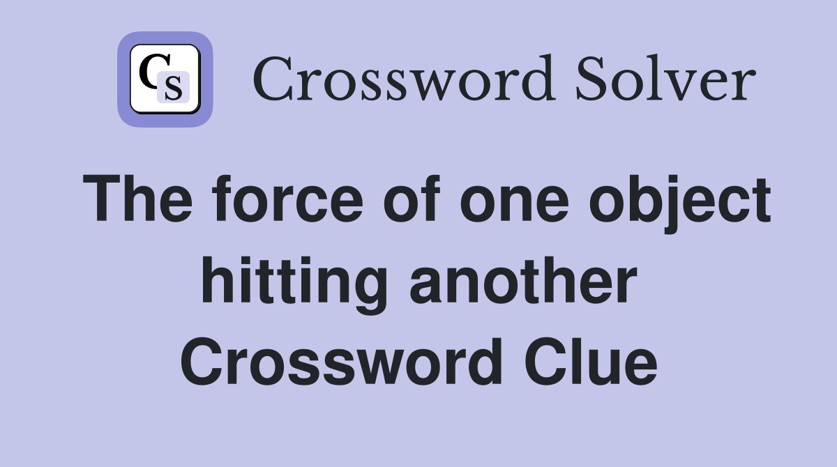 The force of one object hitting another Crossword Clue