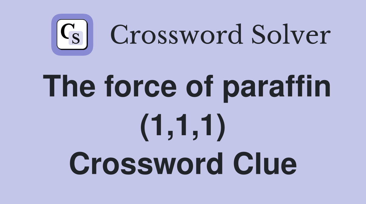The force of paraffin (1,1,1) Crossword Clue