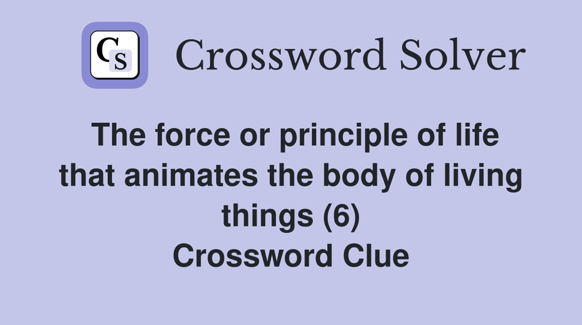The force or principle of life that animates the body of living things (6) Crossword Clue