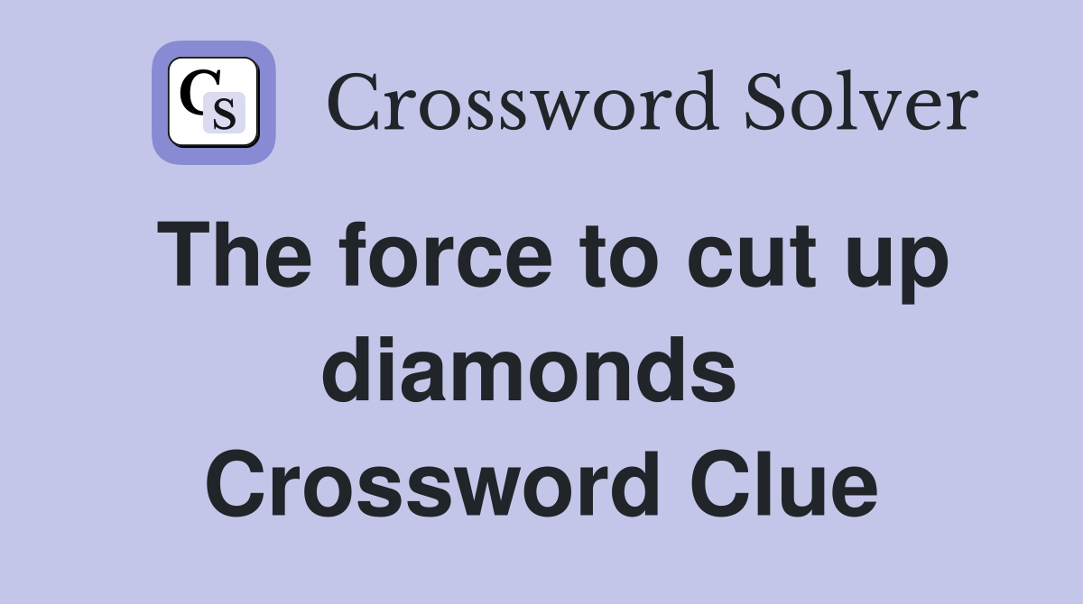 The force to cut up diamonds  Crossword Clue