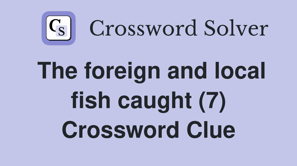 The foreign and local fish caught (7) Crossword Clue