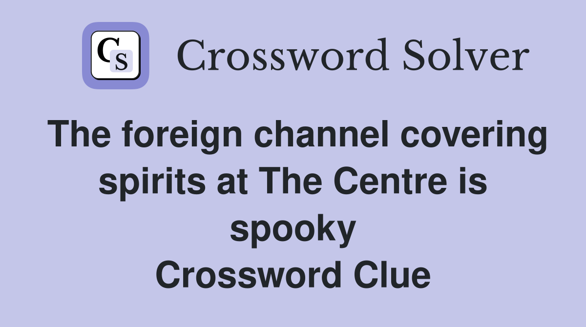 The foreign channel covering spirits at The Centre is spooky Crossword Clue