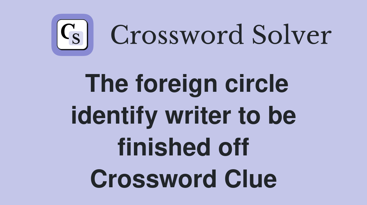The foreign circle identify writer to be finished off Crossword Clue