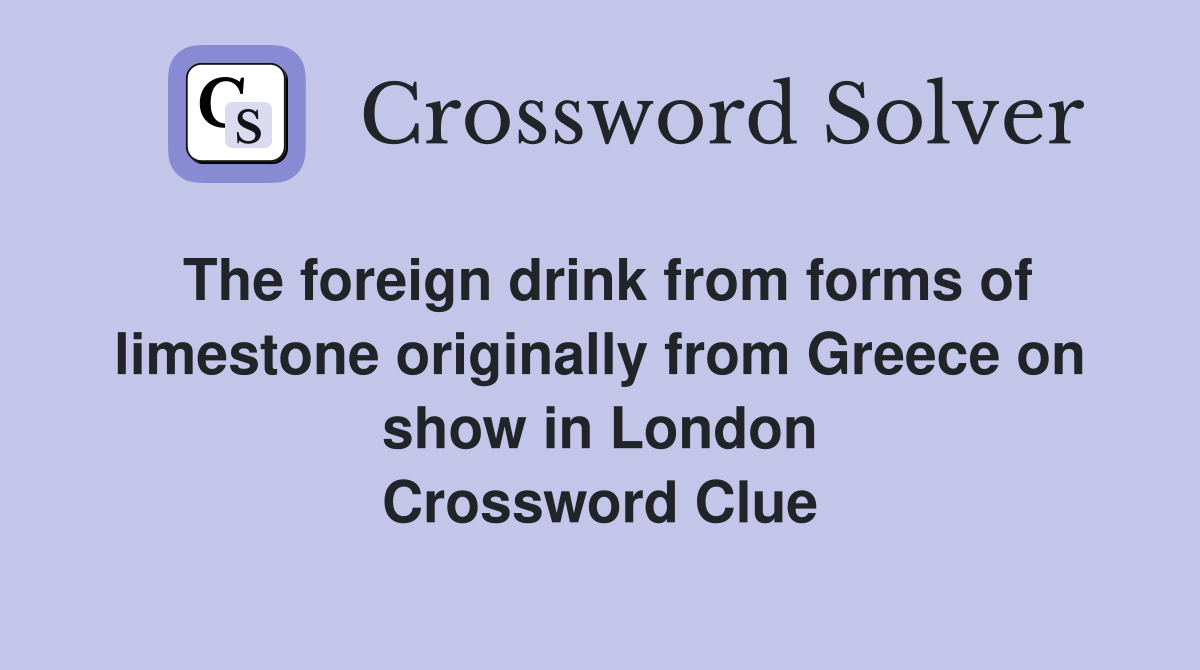 The foreign drink from forms of limestone originally from Greece on show in London Crossword Clue