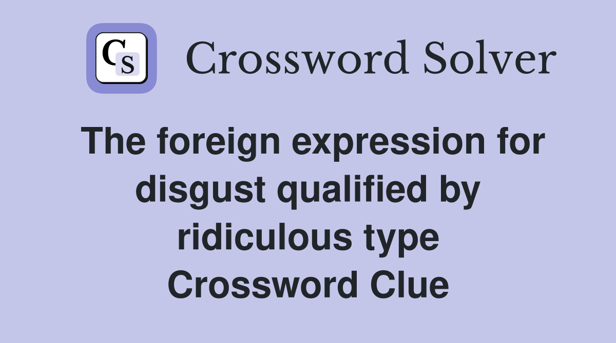 The foreign expression for disgust qualified by ridiculous type Crossword Clue