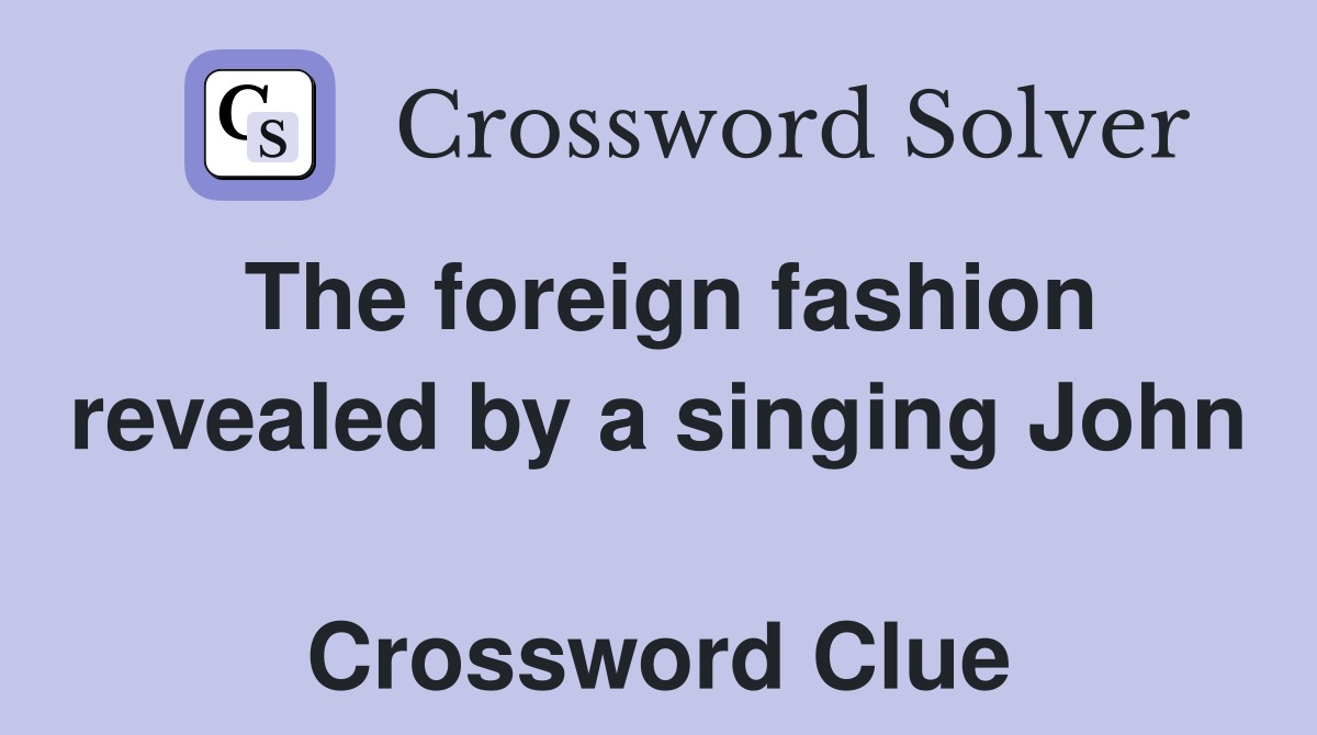 The foreign fashion revealed by a singing John  Crossword Clue