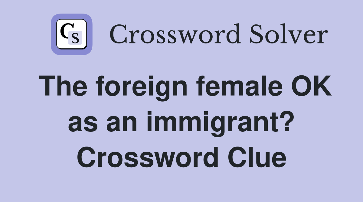 The foreign female OK as an immigrant? Crossword Clue