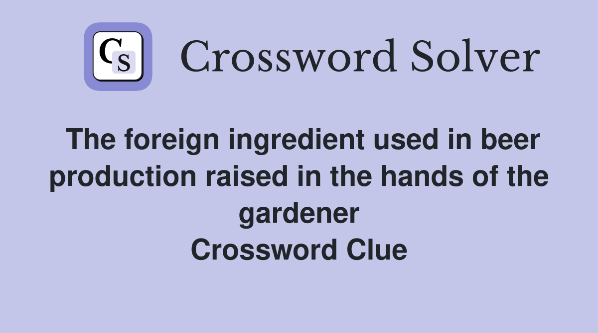 The foreign ingredient used in beer production raised in the hands of the gardener Crossword Clue