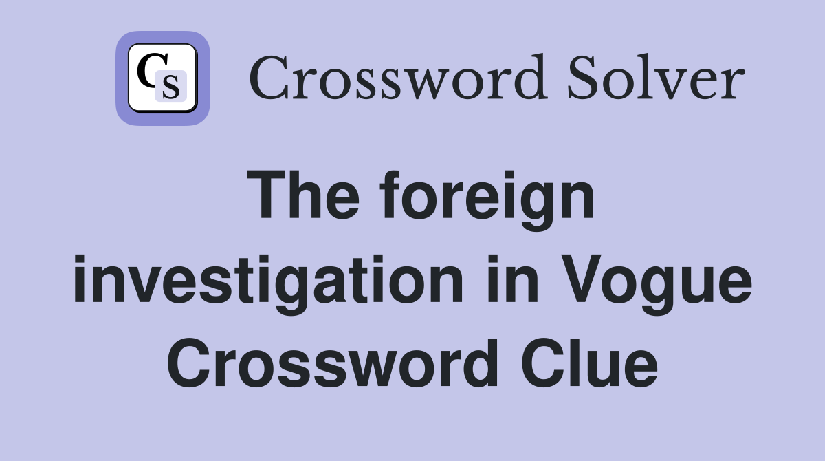 The foreign investigation in Vogue Crossword Clue