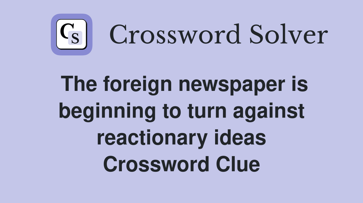 The foreign newspaper is beginning to turn against reactionary ideas Crossword Clue