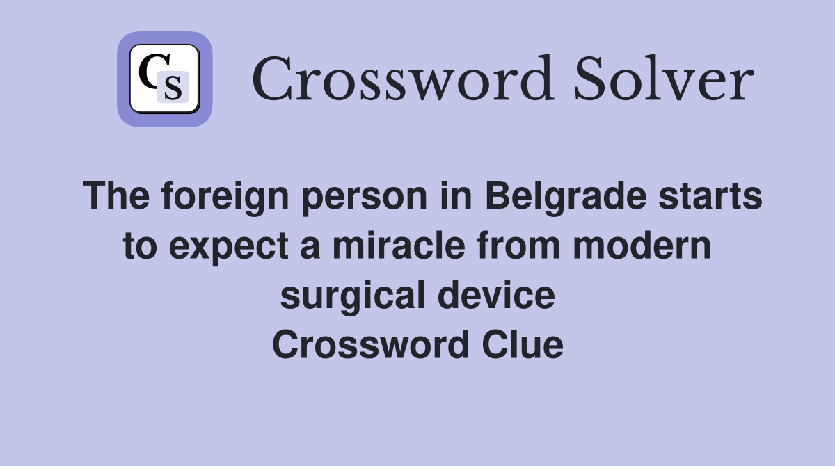 The foreign person in Belgrade starts to expect a miracle from modern surgical device Crossword Clue