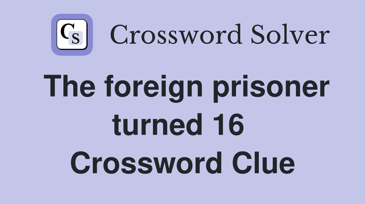 The foreign prisoner turned 16  Crossword Clue