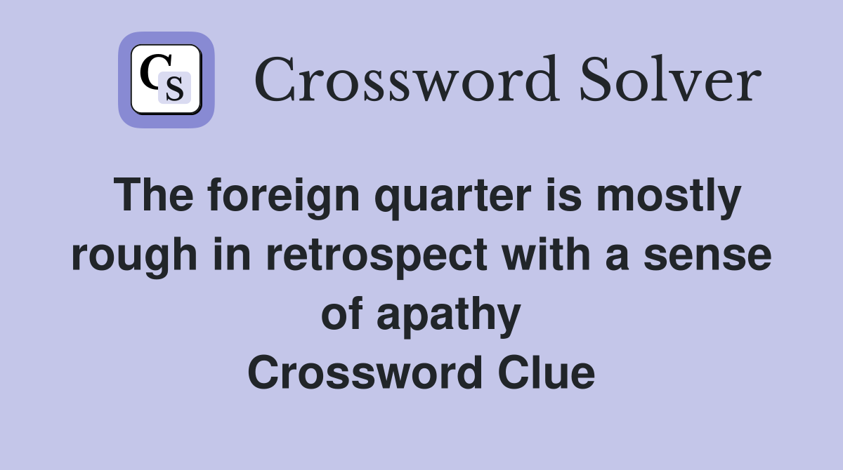 The foreign quarter is mostly rough in retrospect with a sense of apathy Crossword Clue