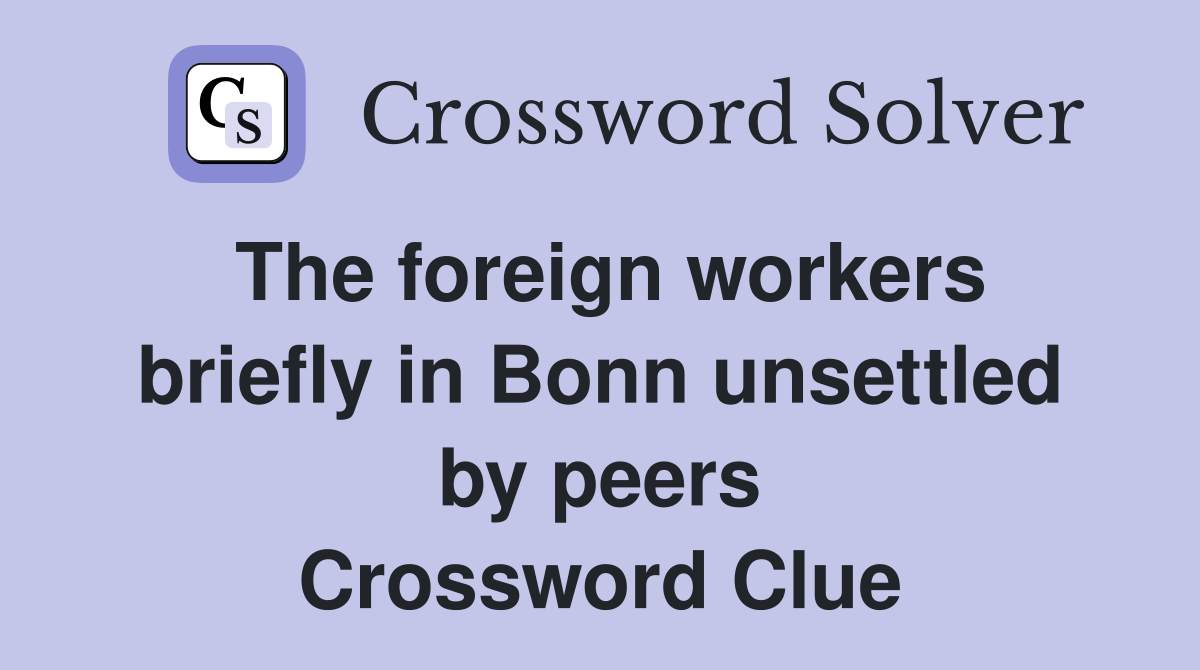 The foreign workers briefly in Bonn unsettled by peers Crossword Clue