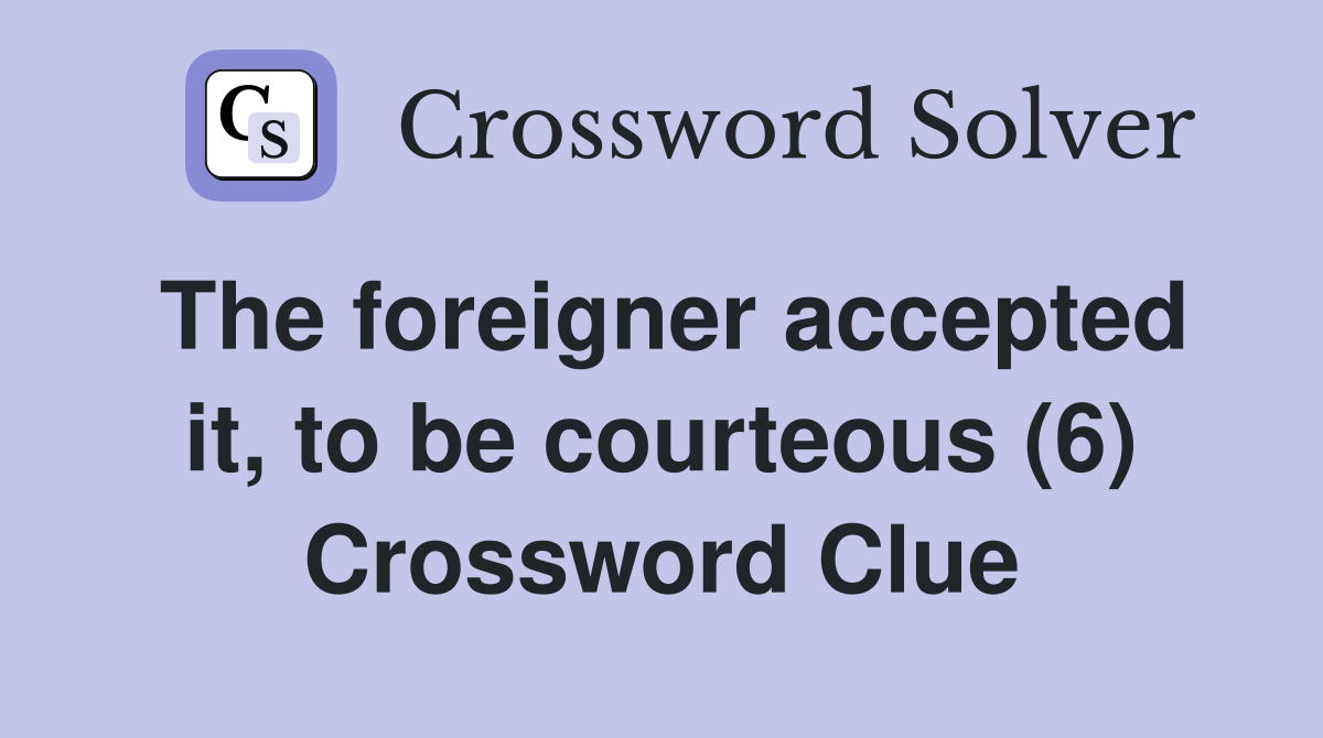 The foreigner accepted it, to be courteous (6) Crossword Clue