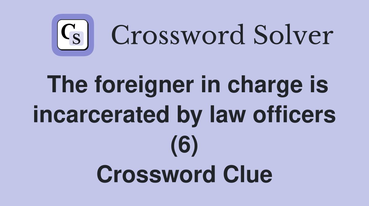 The foreigner in charge is incarcerated by law officers (6) Crossword Clue